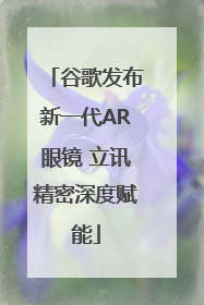 谷歌发布新一代AR眼镜 立讯精密深度赋能